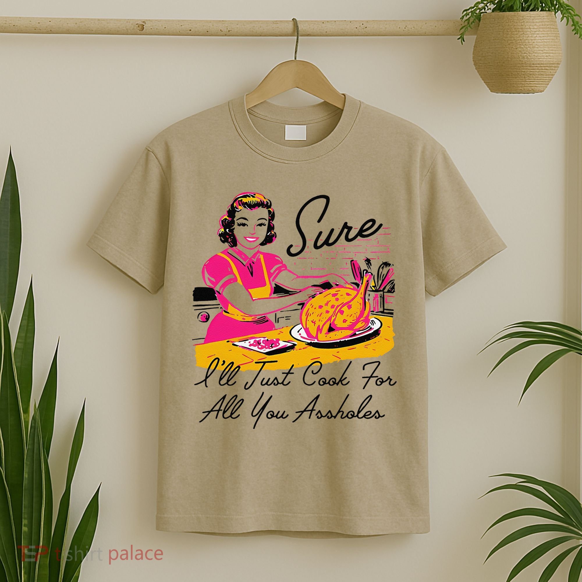 Sure ILl Just Cook For All You Asshole Ladies Thanksgiving T-Shirt