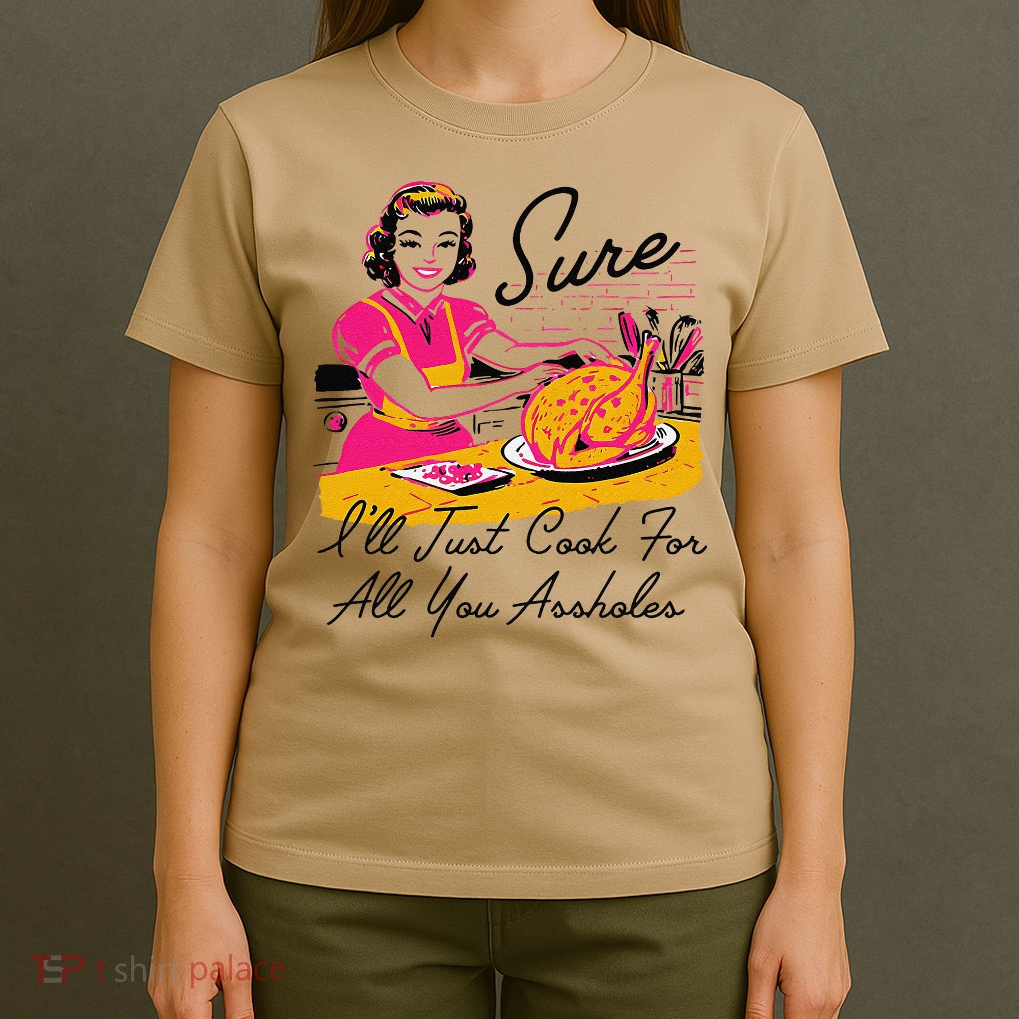 Sure ILl Just Cook For All You Asshole Ladies Thanksgiving T-Shirt