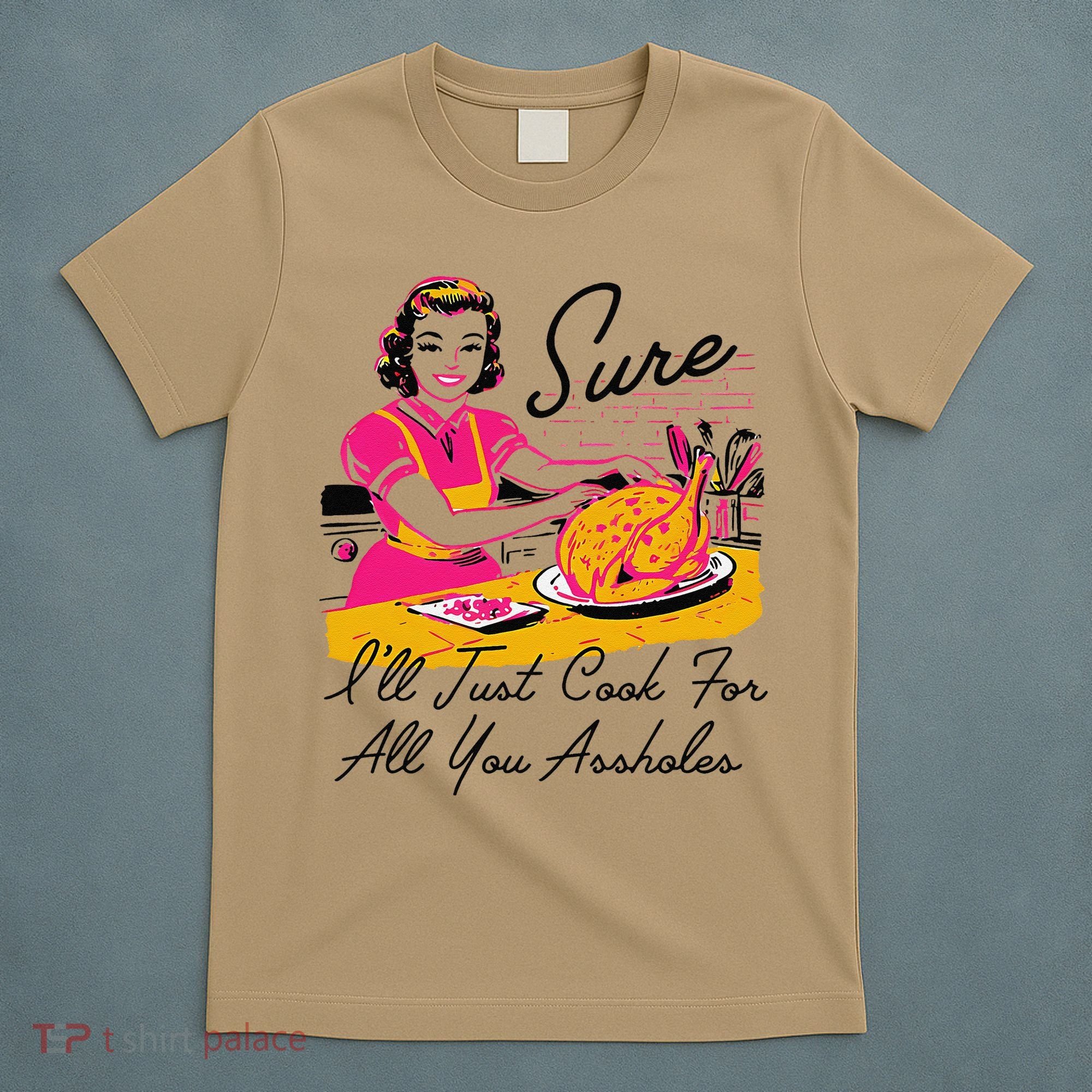 Sure ILl Just Cook For All You Asshole Ladies Thanksgiving T-Shirt