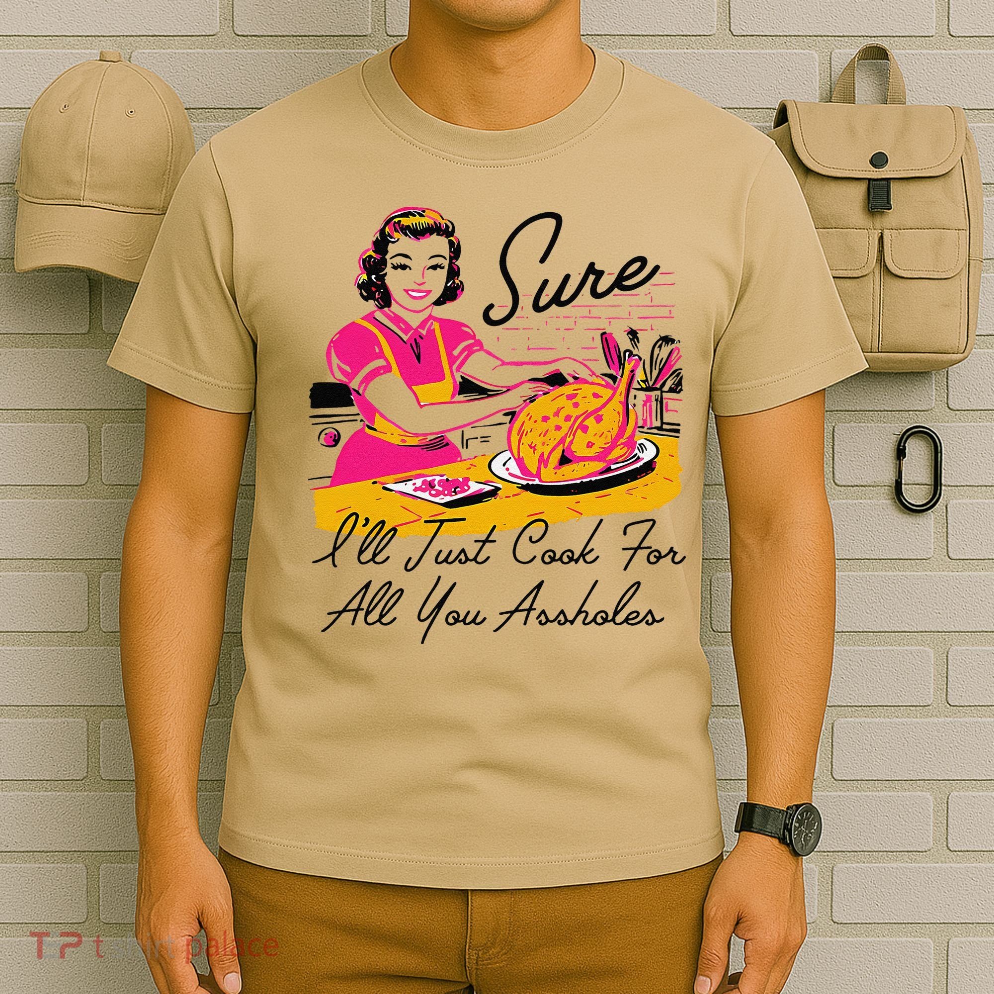 Sure ILl Just Cook For All You Asshole Ladies Thanksgiving T-Shirt