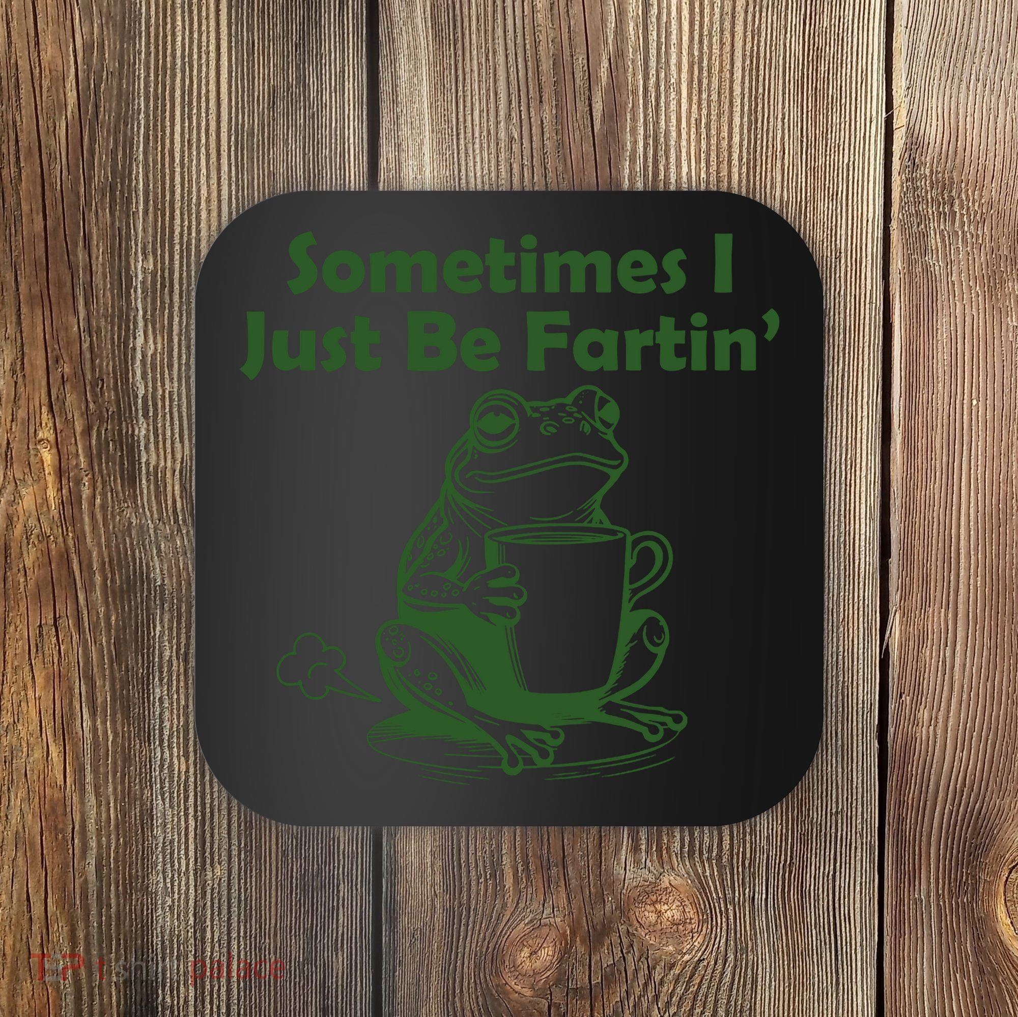 Sometimes I Just Be Fartin Funny Frog Coaster