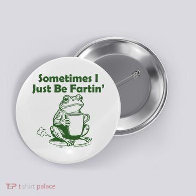 Sometimes I Just Be Fartin Funny Frog Button