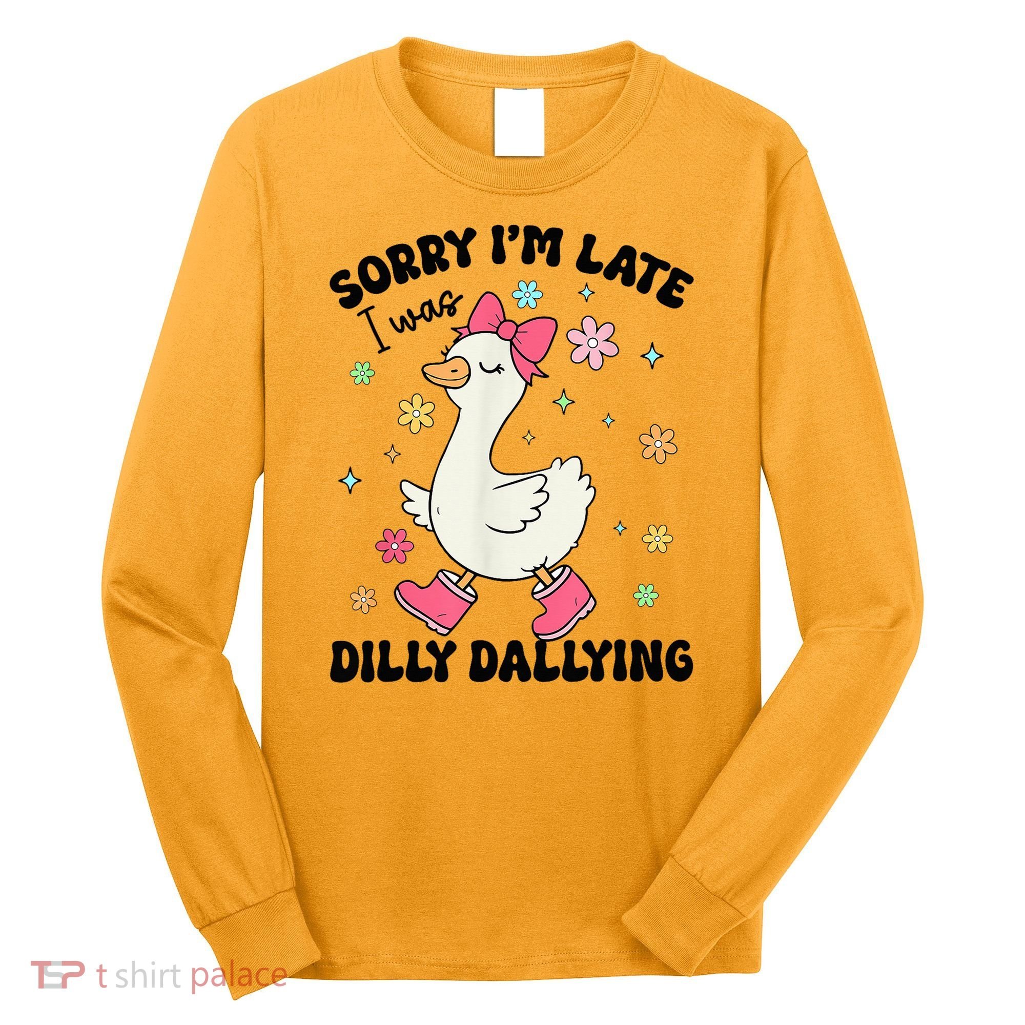 Sorry I'M Late I Was Dilly Dallying Boho Floral Cute Goose Long Sleeve Shirt