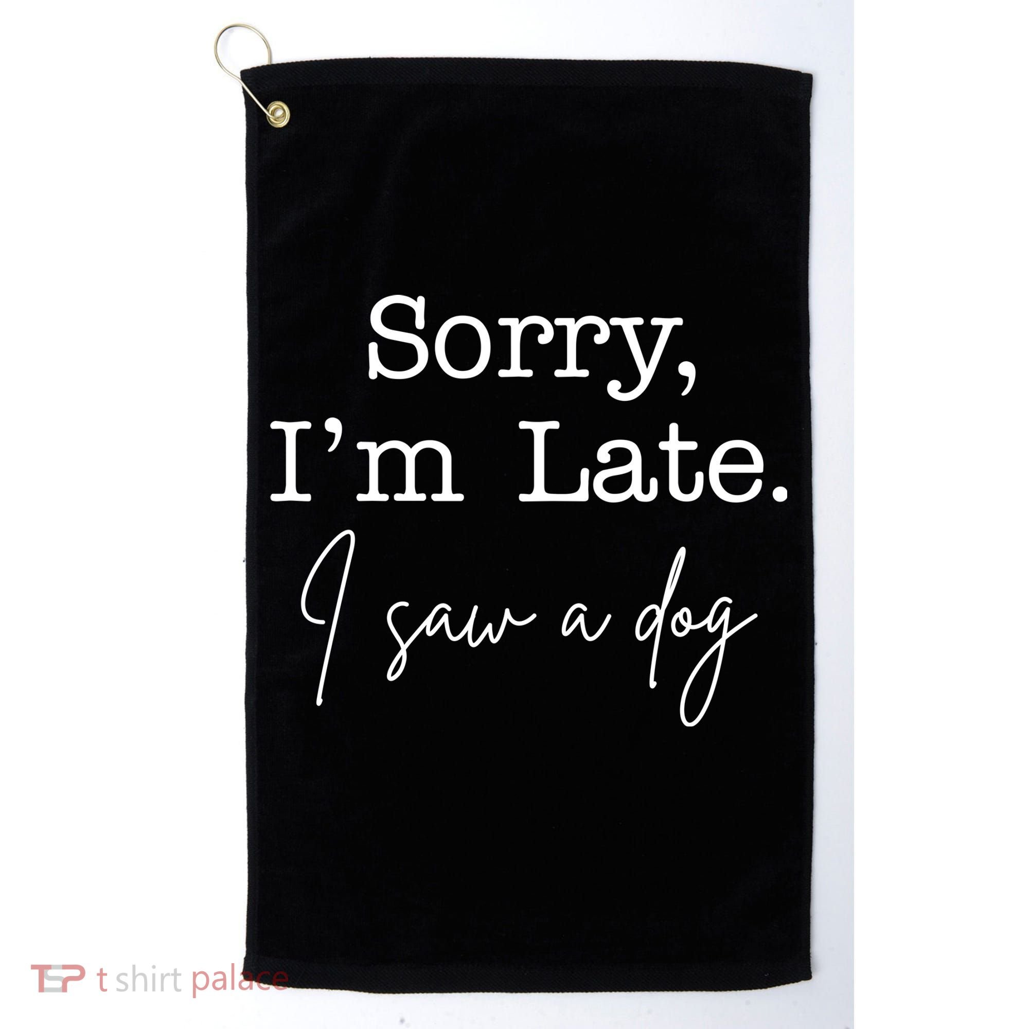 Sorry I'm Late I Saw A Dog Golf Towel