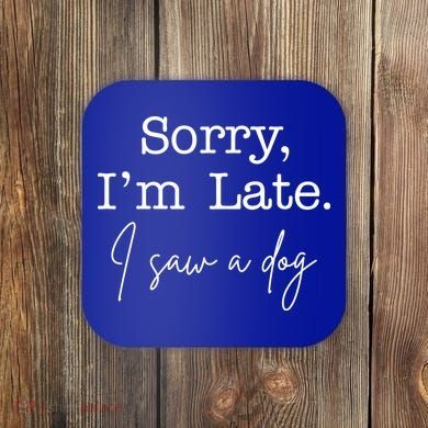 Sorry I'm Late I Saw A Dog Coaster