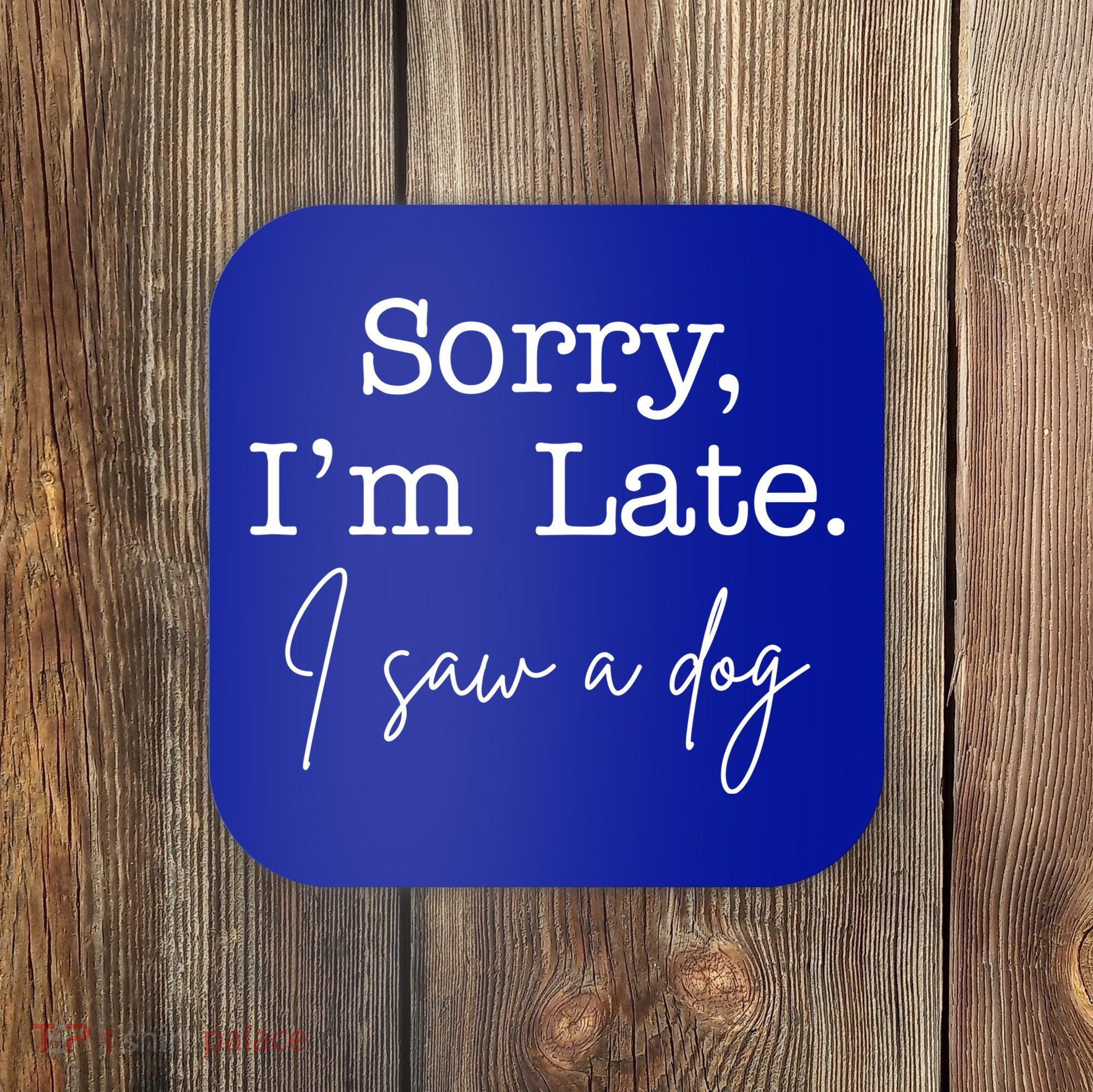 Sorry I'm Late I Saw A Dog Coaster