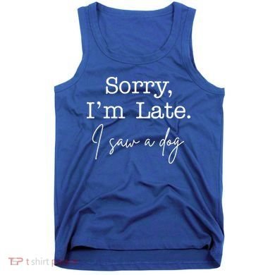 Sorry I'm Late I Saw A Dog Tank Top