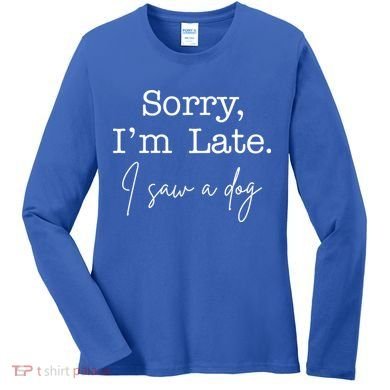 Sorry I'm Late I Saw A Dog Women's Long Sleeve Shirt