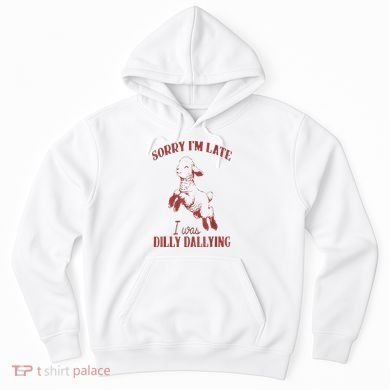 Sorry IM Late I Was Dilly Dallying Hoodie