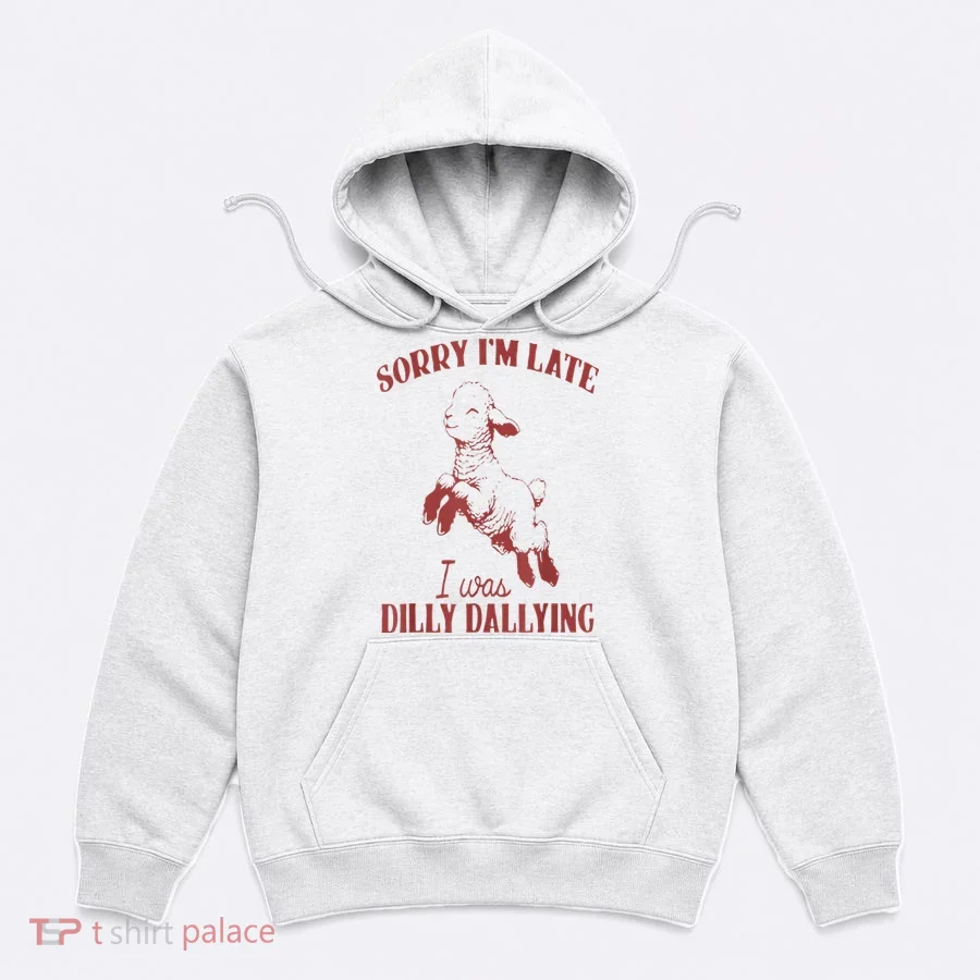 Sorry IM Late I Was Dilly Dallying Hoodie
