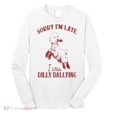 Sorry IM Late I Was Dilly Dallying Long Sleeve Shirt
