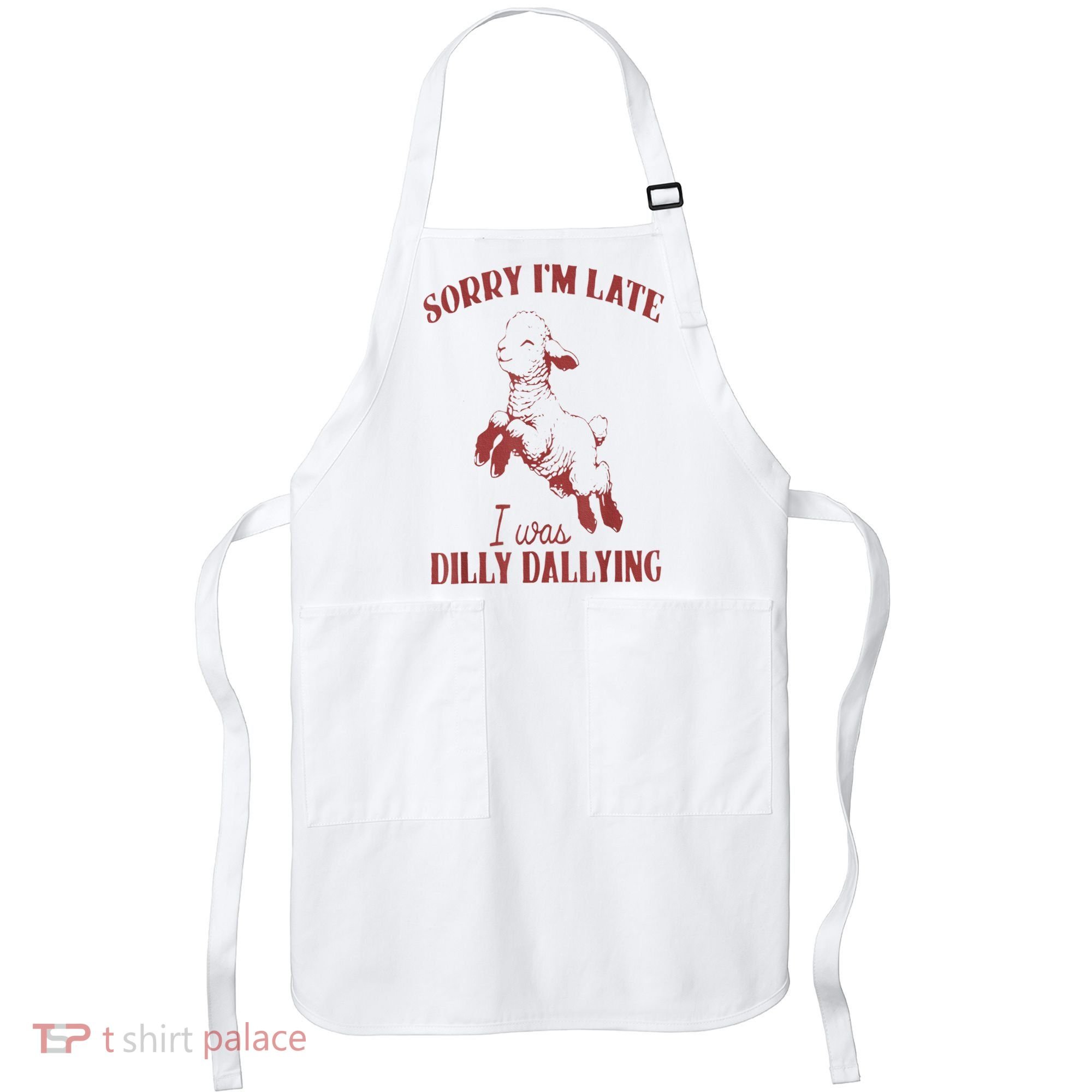 Sorry IM Late I Was Dilly Dallying Apron