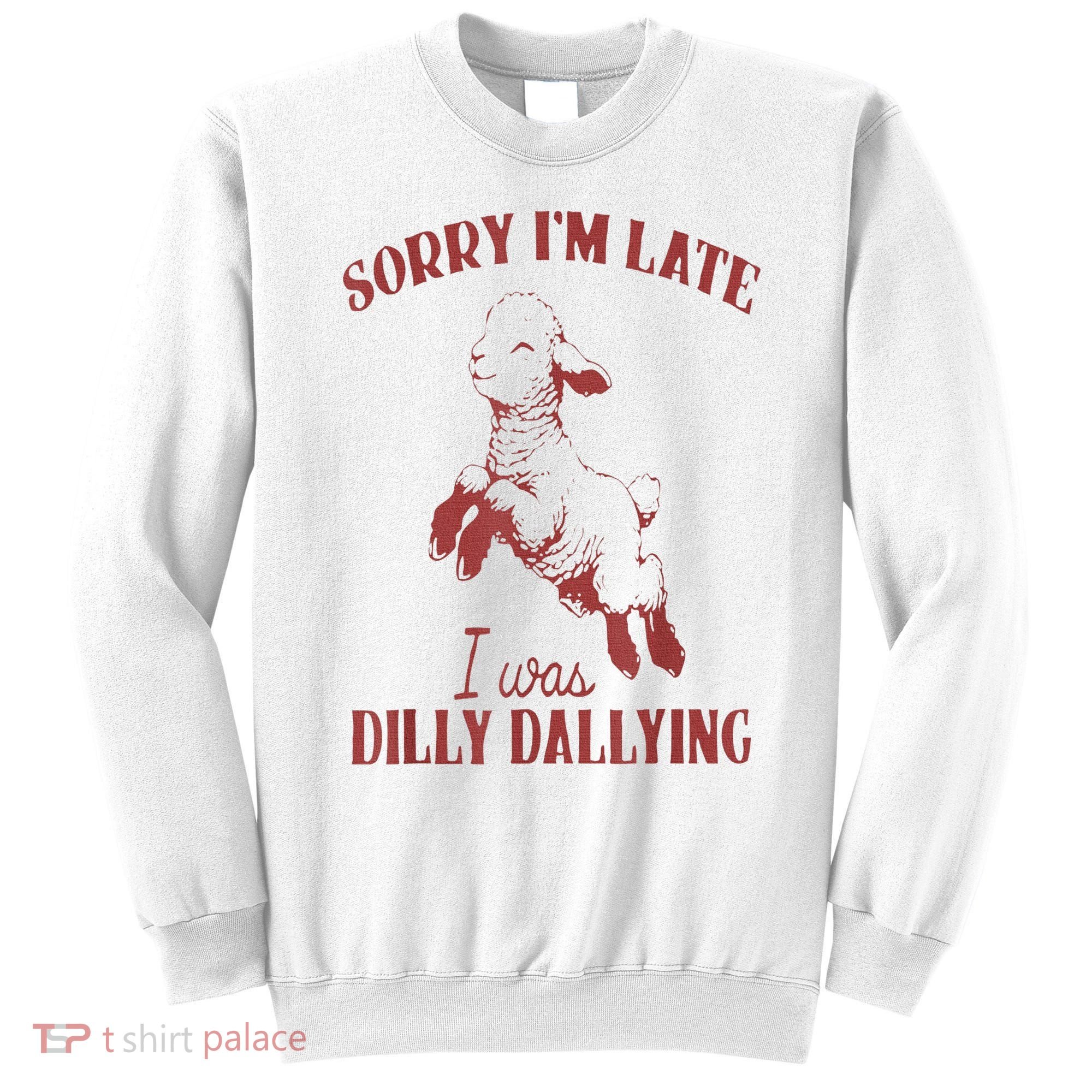 Sorry IM Late I Was Dilly Dallying Sweatshirt