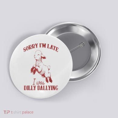Sorry IM Late I Was Dilly Dallying Button