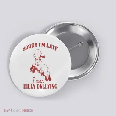 Sorry IM Late I Was Dilly Dallying Button