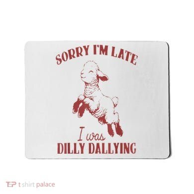 Sorry IM Late I Was Dilly Dallying Mousepad