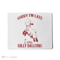 Sorry IM Late I Was Dilly Dallying Mousepad thumb 0