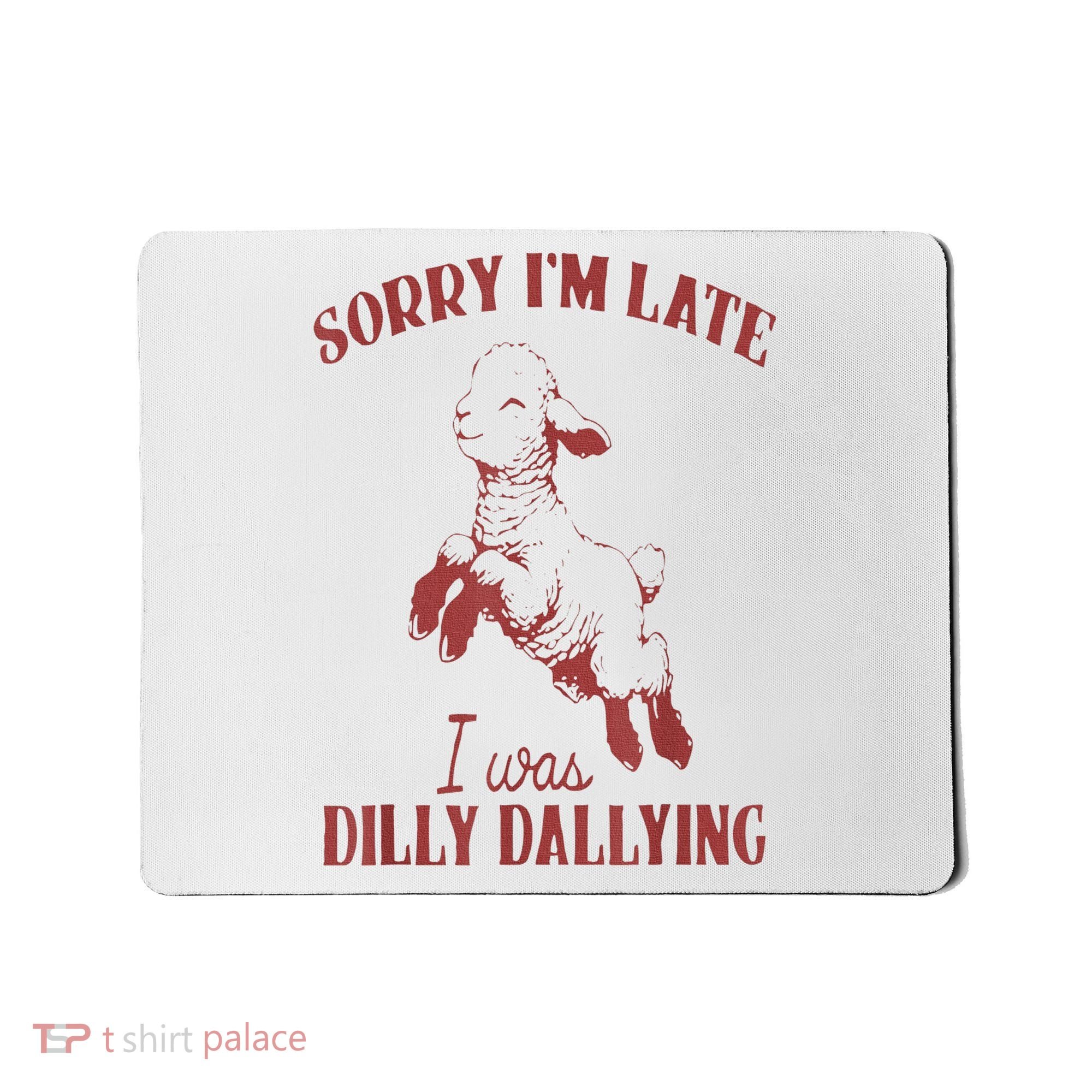 Sorry IM Late I Was Dilly Dallying Mousepad