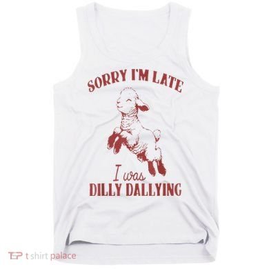 Sorry IM Late I Was Dilly Dallying Tank Top