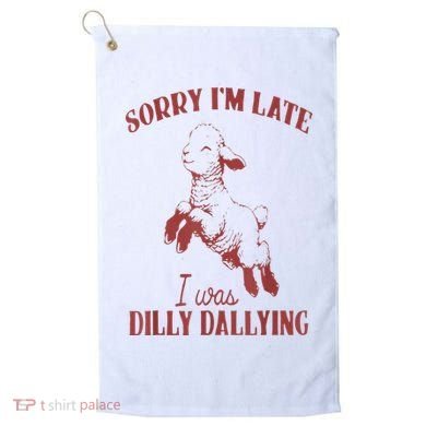 Sorry IM Late I Was Dilly Dallying Golf Towel