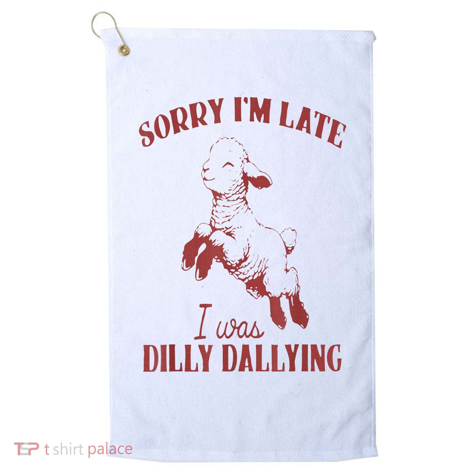 Sorry IM Late I Was Dilly Dallying Golf Towel