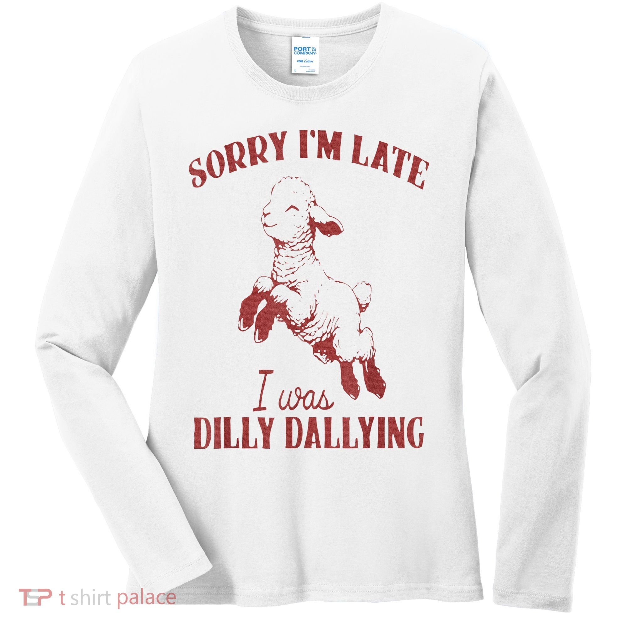Sorry IM Late I Was Dilly Dallying Women's Long Sleeve Shirt