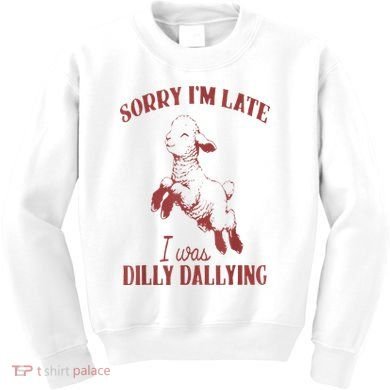 Sorry IM Late I Was Dilly Dallying Kids Sweatshirt
