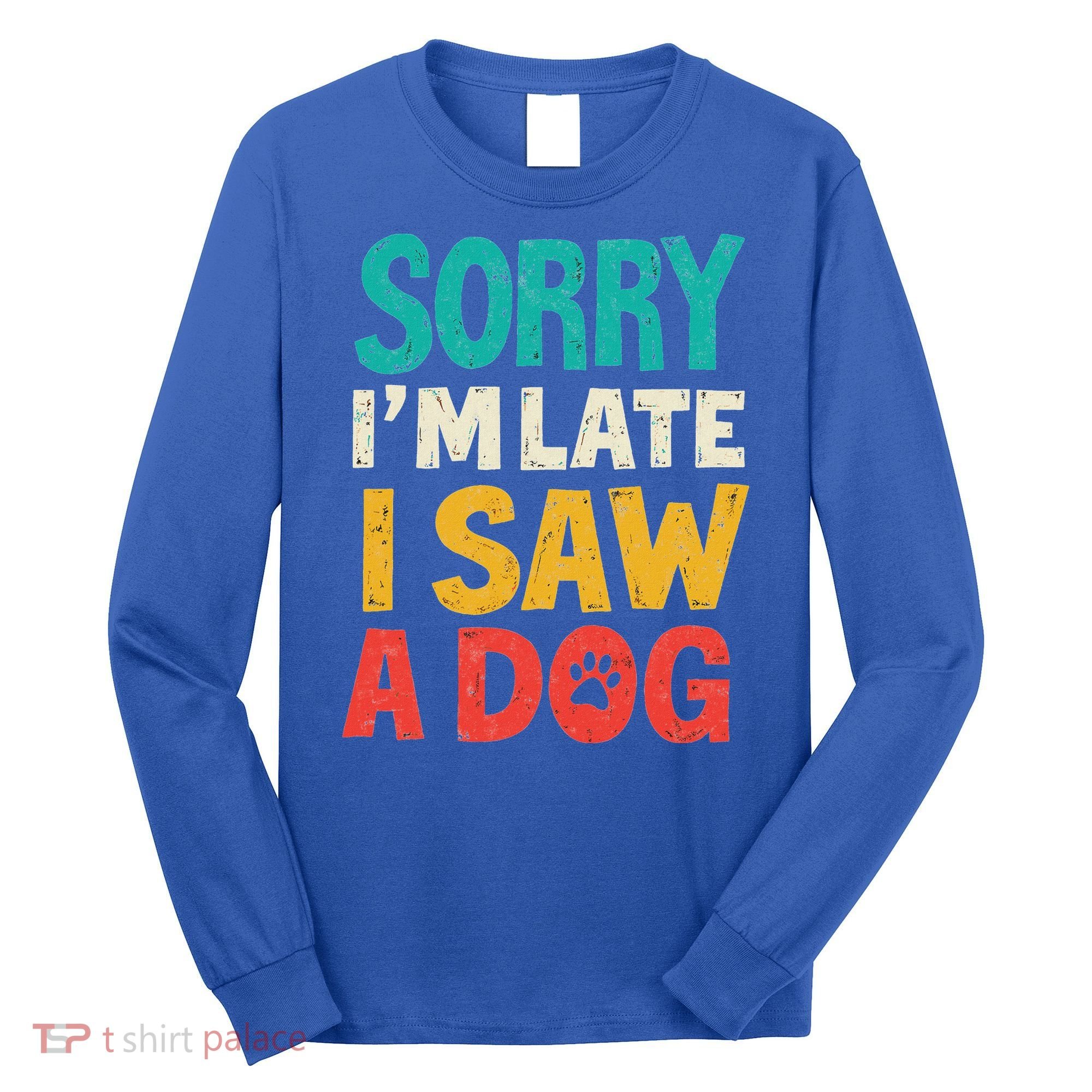 Sorry IM Late I Saw A Dog Dogs Lover Long Sleeve Shirt