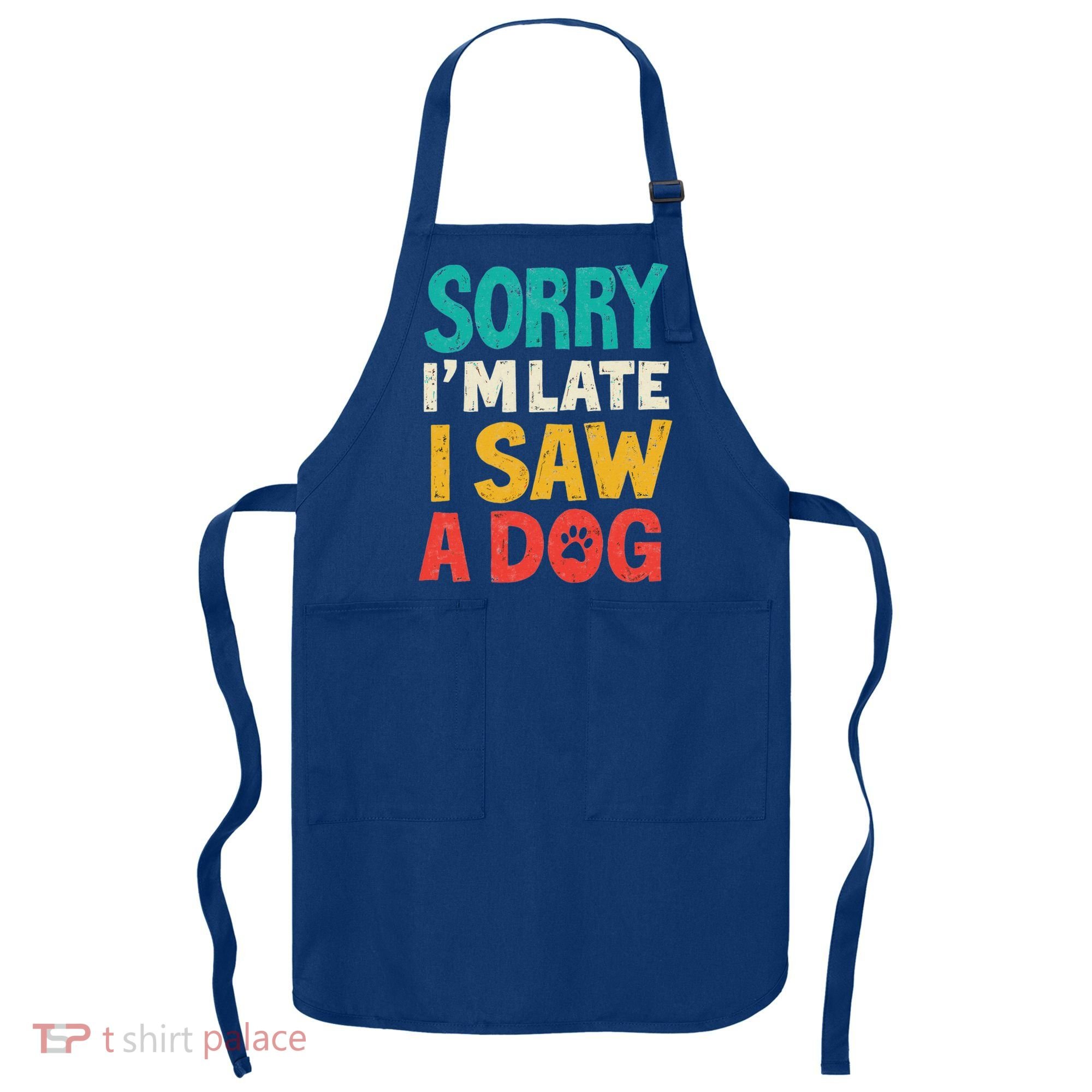 Sorry IM Late I Saw A Dog Dogs Lover Apron