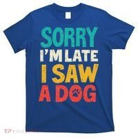 Sorry IM Late I Saw A Dog Dogs Lover T-Shirt thumb 0