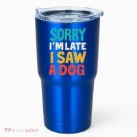 Sorry IM Late I Saw A Dog Dogs Lover Tumbler thumb 0