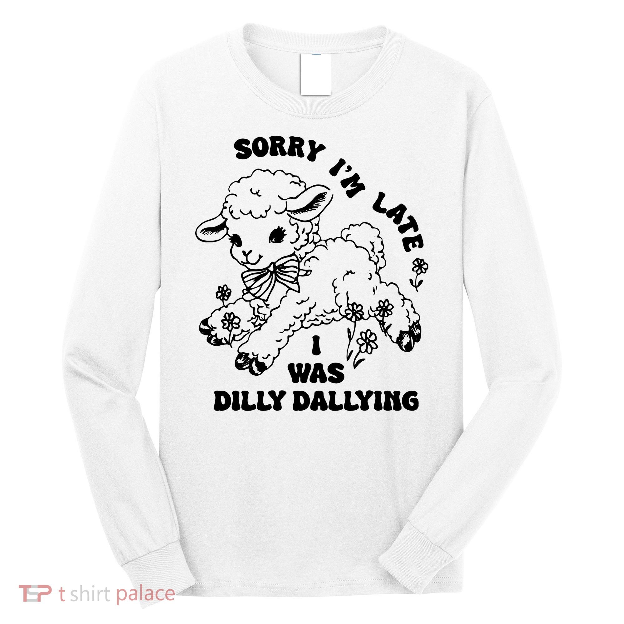 Sorry IM Late I Was Dilly Dallying Baby Lamb Sheep Long Sleeve Shirt