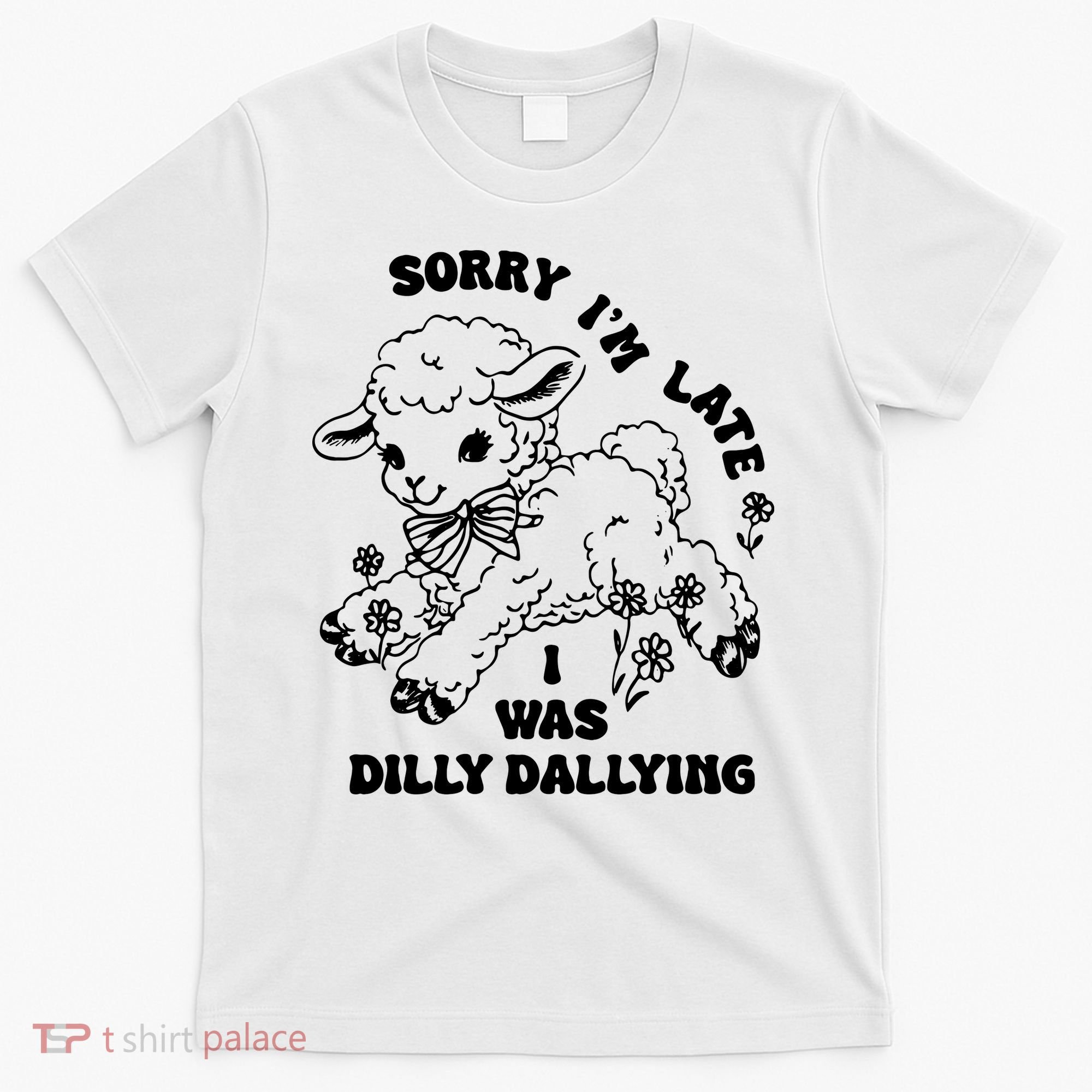 Sorry IM Late I Was Dilly Dallying Baby Lamb Sheep T-Shirt