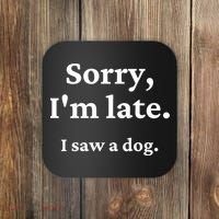 Sorry I'm Late I Saw A Dog Coaster thumb 0