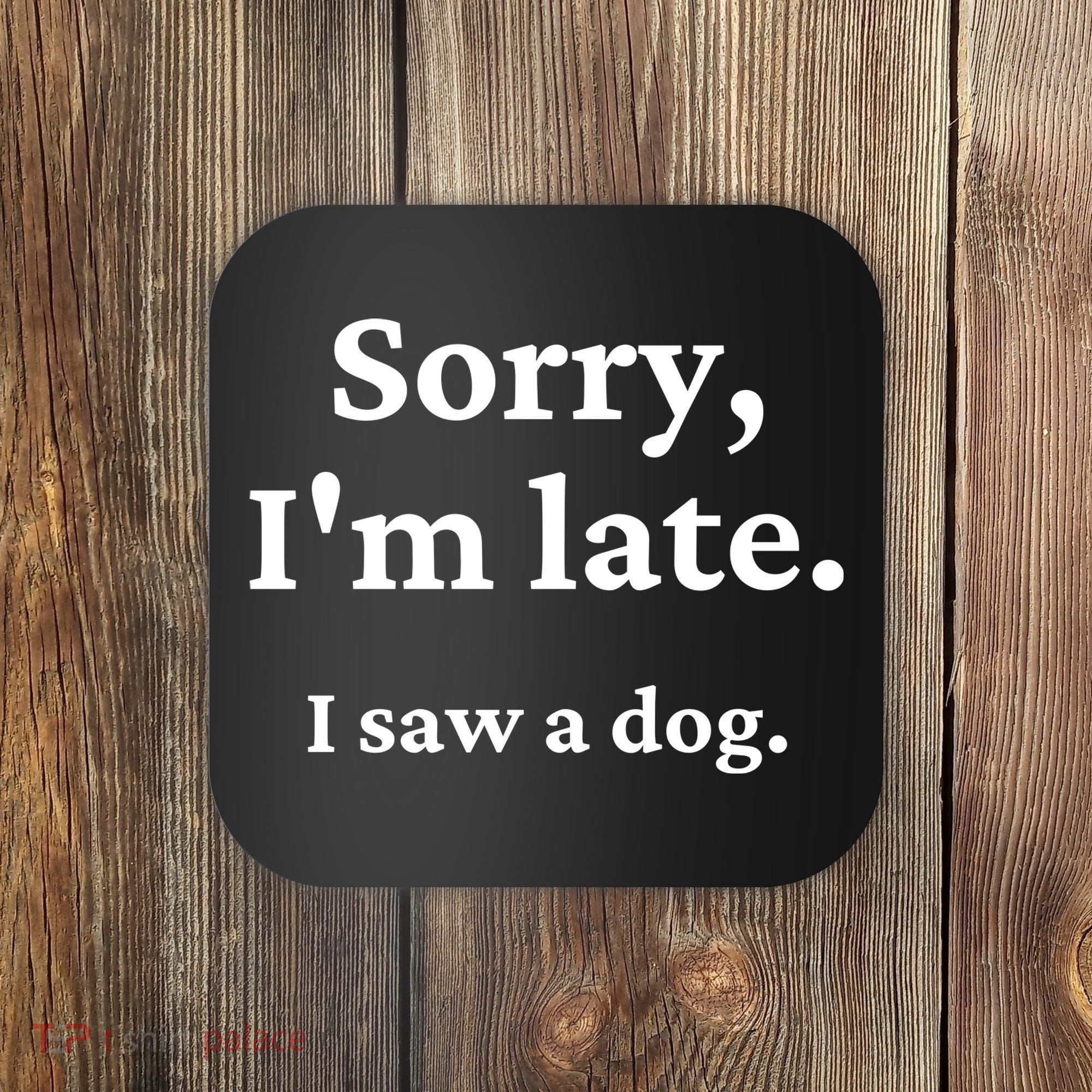 Sorry I'm Late I Saw A Dog Coaster