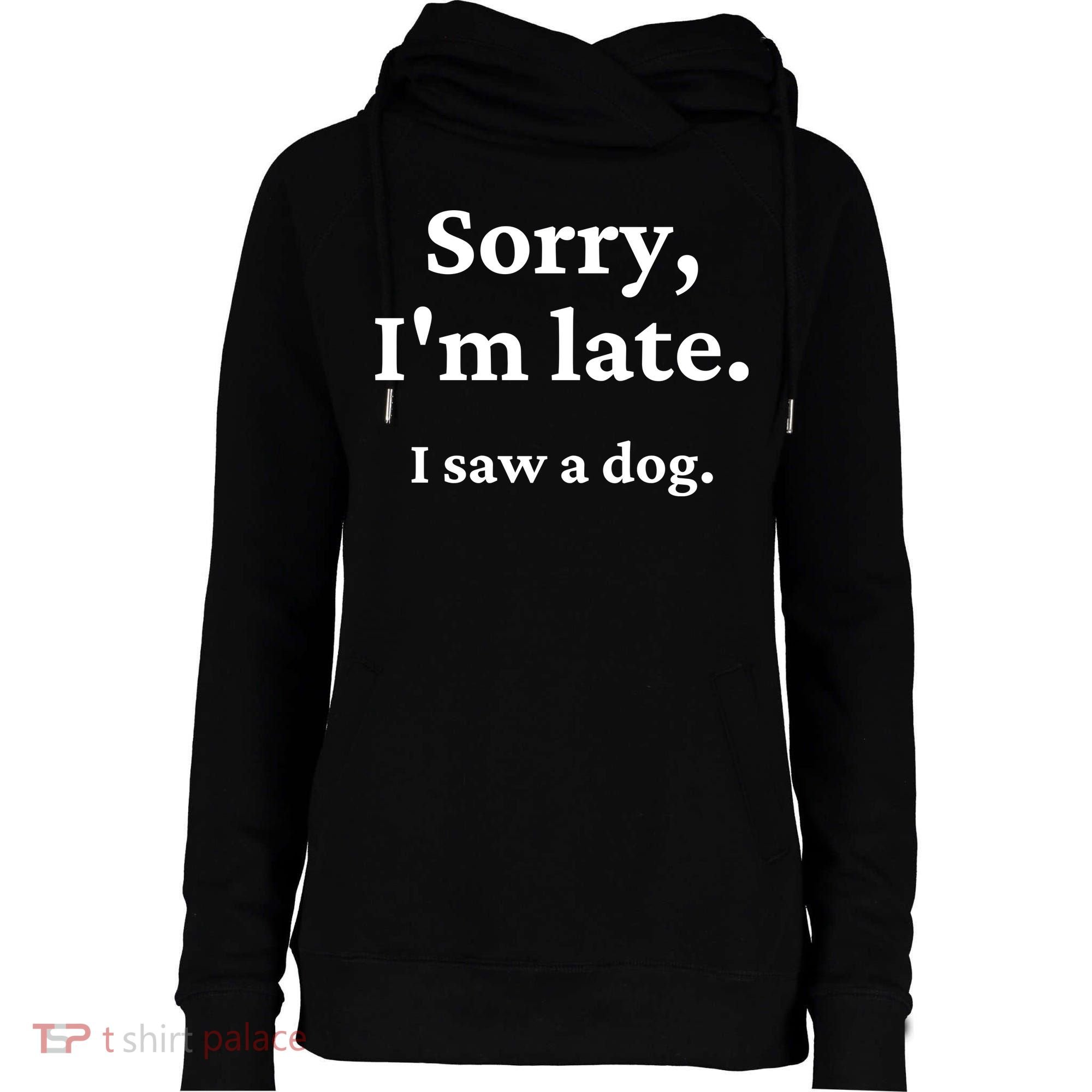 Sorry I'm Late I Saw A Dog Womens Funnel Neck Pullover Hood