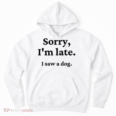 Sorry I'm Late I Saw A Dog Hoodie