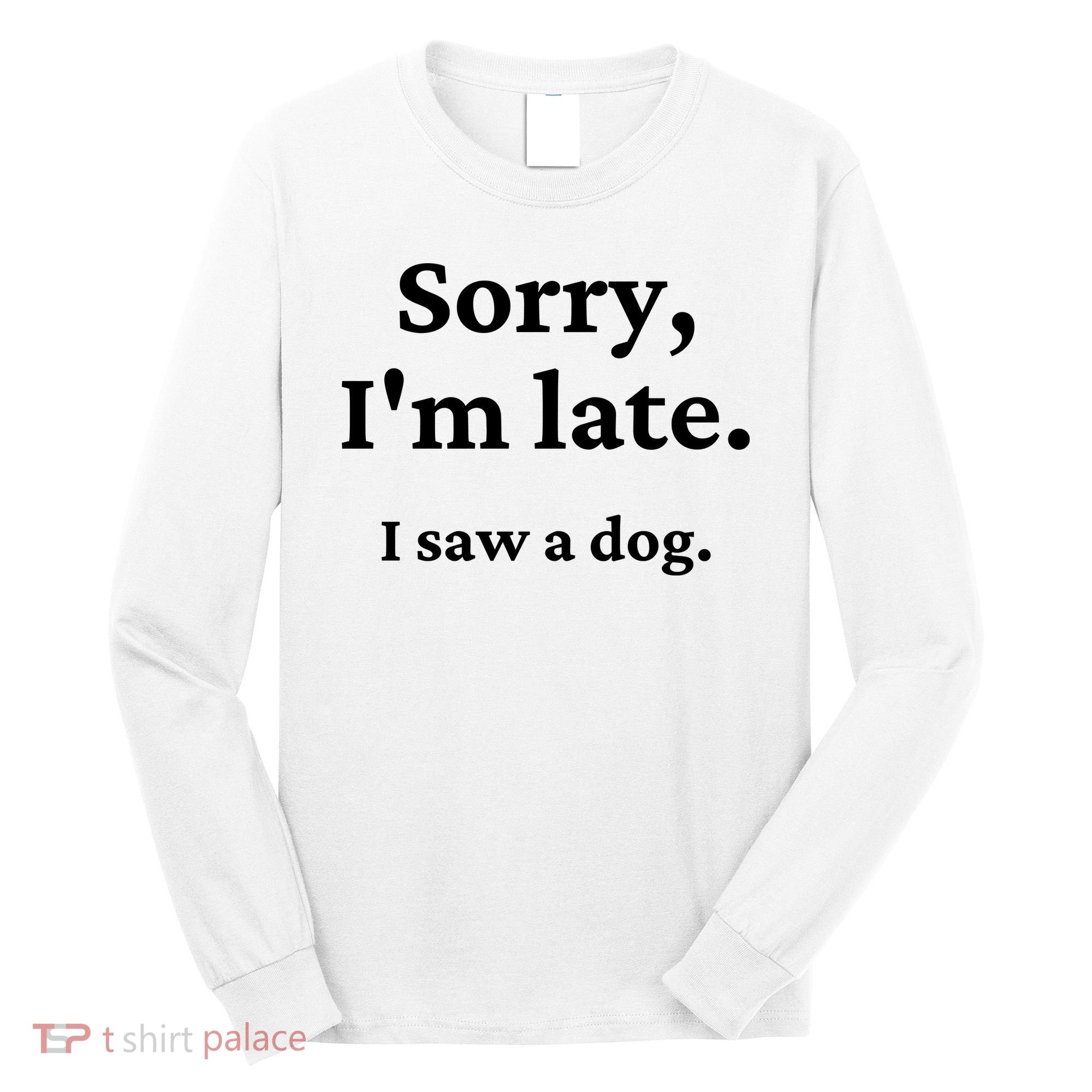 Sorry I'm Late I Saw A Dog Long Sleeve Shirt