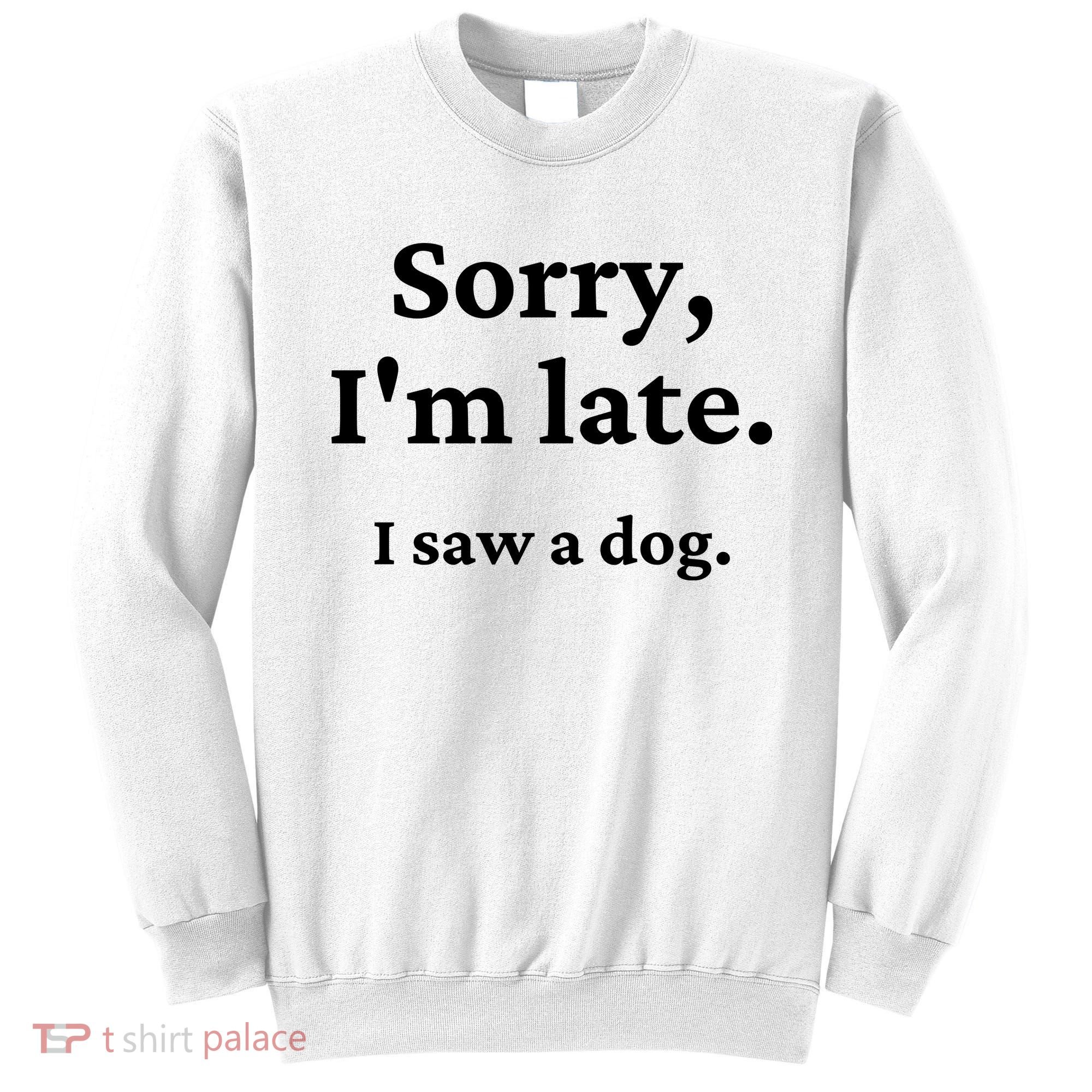 Sorry I'm Late I Saw A Dog Sweatshirt