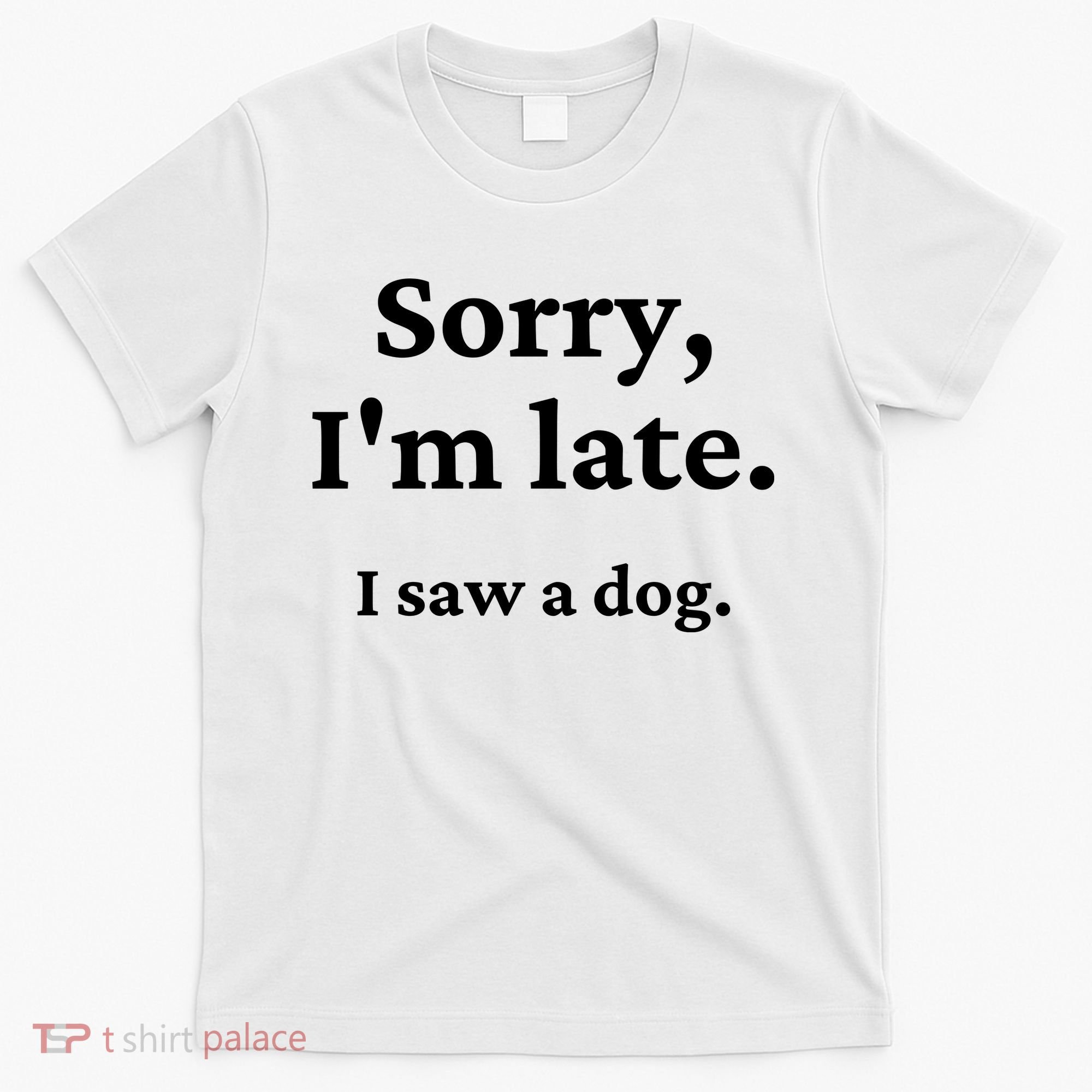Sorry I'm Late I Saw A Dog T-Shirt