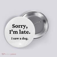 Sorry I'm Late I Saw A Dog Button thumb 0