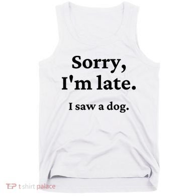 Sorry I'm Late I Saw A Dog Tank Top