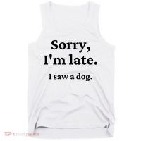 Sorry I'm Late I Saw A Dog Tank Top thumb 0