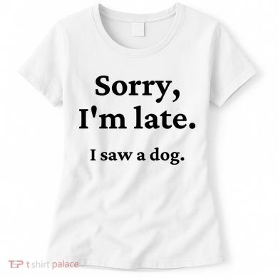 Sorry I'm Late I Saw A Dog Women's T-Shirt