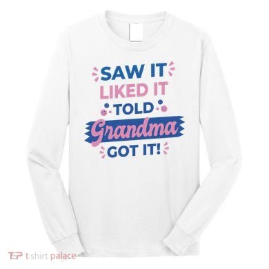 Saw It Liked It Told Grandma Got It Funny Gift Long Sleeve Shirt