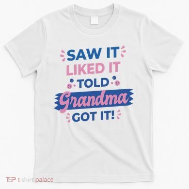 Saw It Liked It Told Grandma Got It Funny Gift T-Shirt