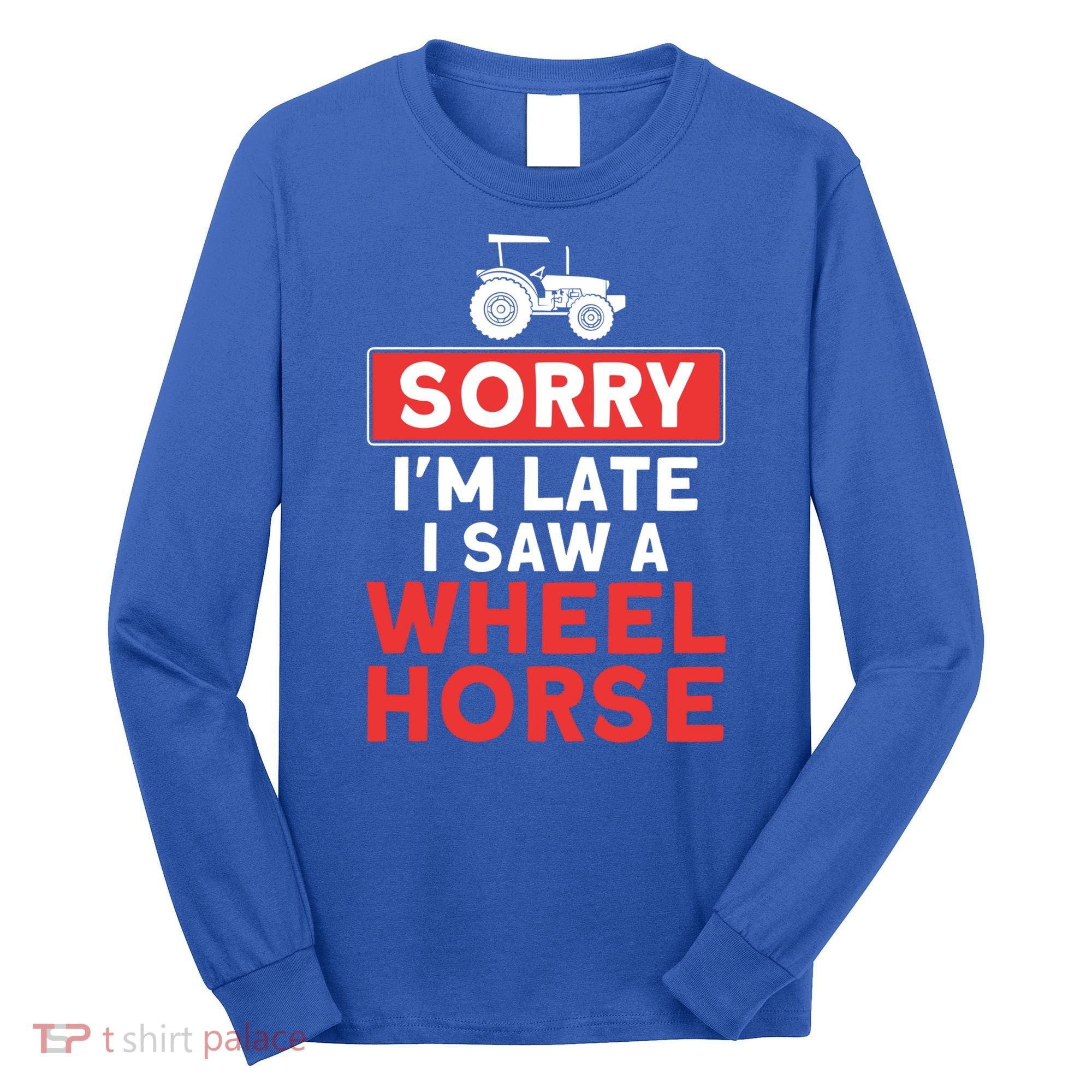 Sorry I'm Late Saw A Wheel Horse Tractor Farmer Gift Long Sleeve Shirt