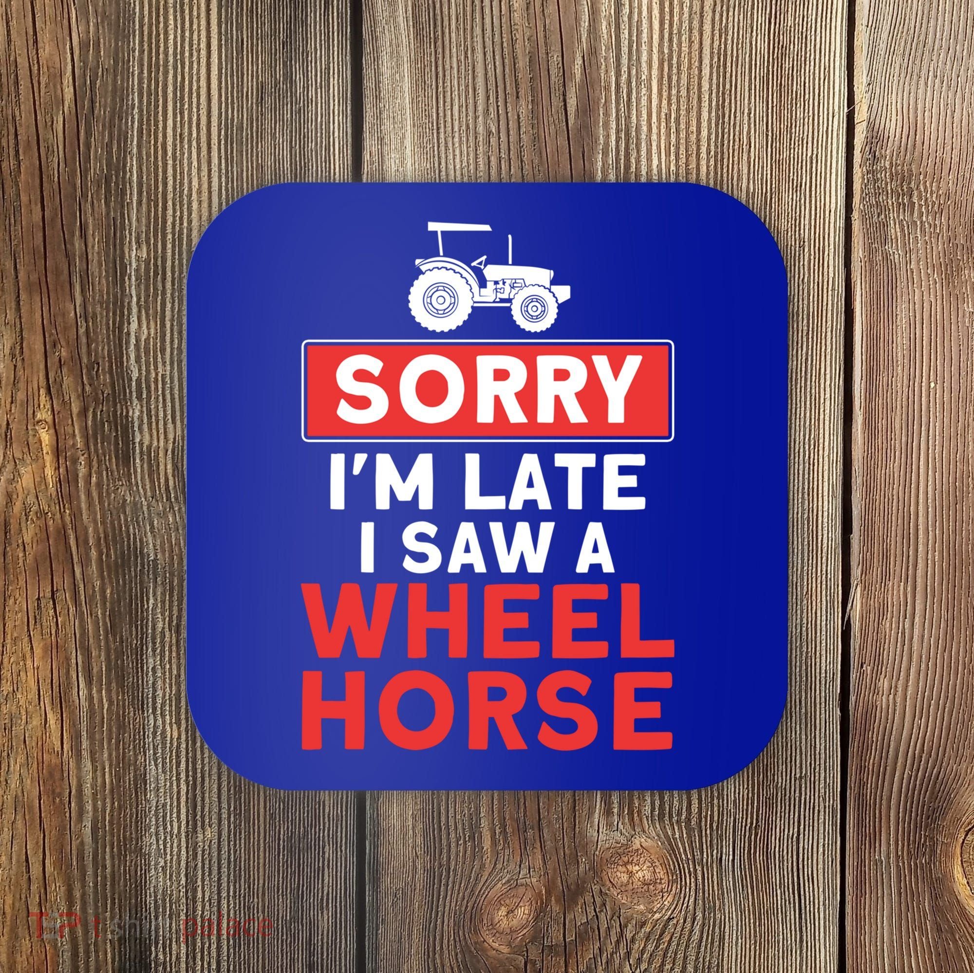Sorry I'm Late Saw A Wheel Horse Tractor Farmer Gift Coaster