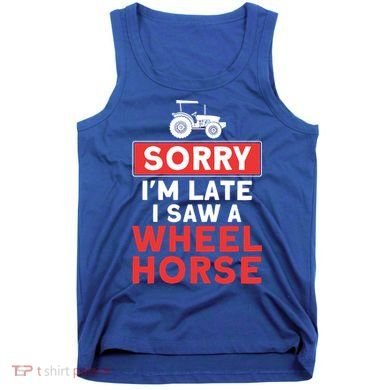 Sorry I'm Late Saw A Wheel Horse Tractor Farmer Gift Tank Top