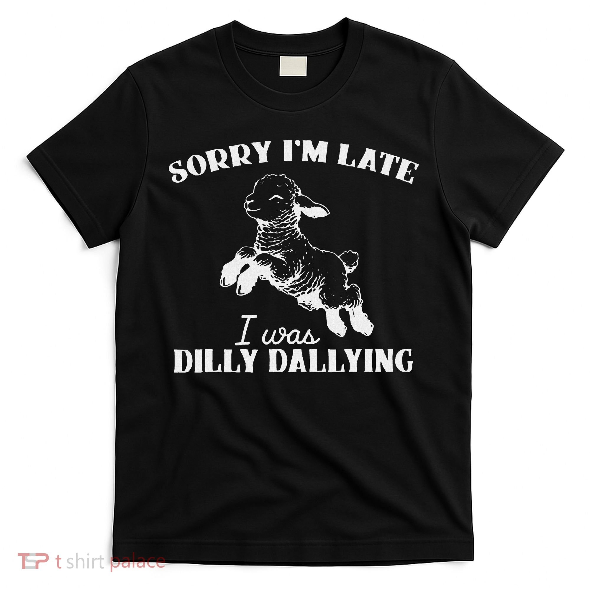 Sorry IM Late I Was Dilly Dallying T-Shirt